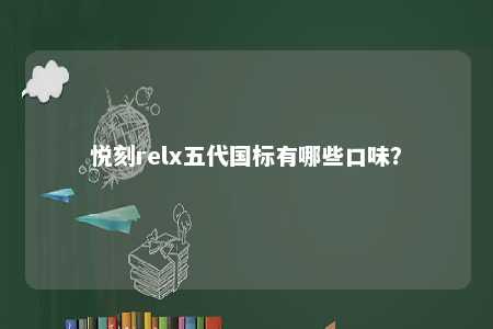 悦刻relx五代国标有哪些口味
	？ 